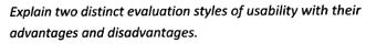 Explain two distinct evaluation styles of usability with their
advantages and disadvantages.