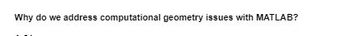 Why do we address computational geometry issues with MATLAB?