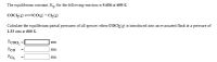 The equilibrium constant, K,, for the following reaction is 0.636 at 600 K:
COCl,(E) CO(g) + Cl(g)
Calculate the equilibrium partial pressures of all species when COC1,(g) is introduced into an evacuated flask at a pressure of
1.33 atm at 600 K.
Рсос, -
atm
Рсо
atm
atm
