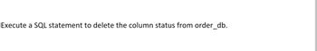 Execute a SQL statement to delete the column status from order_db.