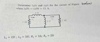 Determine i₁(t) and i2(t) for the circuit of Figure below
when i₁(0) = i2(0) = 11 A.
2 H
1Ω
iz
3 H
ΖΩ
L₁ = 2H; L2 = 3H; R₁ = 10; R₂ = 20