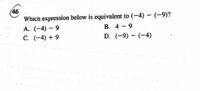46
Which expression below is equivalent to (-4) – (-9)?
A. (-4) – 9
C. (-4) + 9
B. 4 -9
D. (-9) – (-4)
