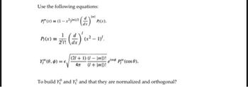 Use the following equations:
Dal
P₁" (x) = (1-1²) 11/12 (1) P/(x).
P(x) 2T (1) (x² - 1.
(21+1) (1-\m) p (cos 8).
Y" (0.4) = √ 4m (+1)!
To build Y and Y, and that they are normalized and orthogonal?