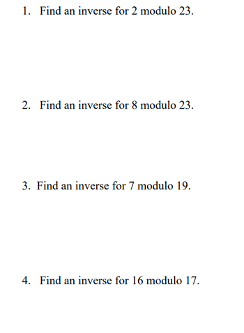 1. Find an inverse for 2 modulo 23.
2. Find an inverse for 8 modulo 23.
3. Find an inverse for 7 modulo 19.
4. Find an inverse for 16 modulo 17.