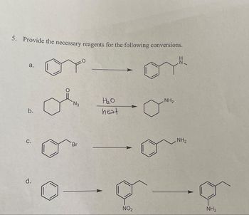 5. Provide the necessary reagents for the following conversions.
N
a.
b.
C.
d.
N3
Br
H₂O
heat
NH₂
NO₂
NH₂
0-0
NH₂