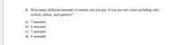 1. How many different amounts of money can you pay if you use two coins including only
nickels, dimes, and quarters?
a) 5 amounts
b) 6 amounts
c) 7 amounts
d) 4 amounts
