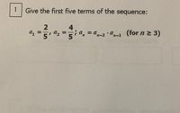 1
Give the first five terms of the sequence:
4
a, =
a, =
;a, = a,-2 ·a,-1
(for n 2 3)
%3D
