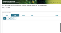 Organic Chemistry
Loudon | Parise SSEVENTH EDITION
presented by Macmillan Learning
Give the structure that corresponds to the following molecular formula and 'H NMR spectrum:
C,H,2: 8 0.93, s
Draw the structure.
Select
Draw
Rings
More
Erase
H

