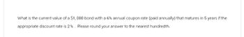 What is the current value of a $1,000 bond with a 6% annual coupon rate (paid annually) that matures in 5 years if the
appropriate discount rate is 2%. Please round your answer to the nearest hundredth.