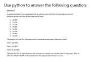 Use python to answer the following question:
Question 5
A capital investment in an equipment with an upfront cost of $23,540 will provide you with the
following annual cash flow stream (paid end of year):
1. $2,000
2. $1,456
3. $3,230
4. $6,850
5. $2,384
6. $1,234
7. $5,987
8. $4,190
The project will incur the following cost for maintenance and repair (paid end of year):
Year 3: ($2,984)
Year 4: ($1,837)
Year 6-8: ($2,000)
Calculate the NPV of the investment and comment on whether you should invest in the project. Why or
why not? What is the IRR of the investment? The required rate of return is 3.5%.
