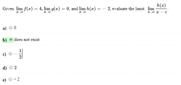Given lim f(z) = 4, lim g(z) = 0, and lim h (z) =-2, evaluate the limit:
h(x)
lim
a) 0
b) does not exist
c)
d) O2
e) O-2
