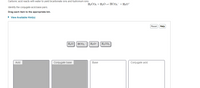 Carbonic acid reacts with water to yield bicarbonate ions and hydronium ions:
H2CO3 + H2O=HCO3-+H3O+
Identify the conjugate acid-base pairs.
Drag each item to the appropriate bin.
• View Available Hint(s)
Reset Help
H,O
HCO3
H30+
H2CO3
Acid
Conjugate base
Base
Conjugate acid
