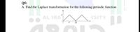 Q5:
A. Find the Laplace transformation for the following periodic function
AL IRA
RSITY
