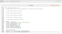 LAB
23.6.1: LAB: BankAccount class
0/ 10
АCTIVITY
main.py
Load default template...
1 # TODO: Define BankAccount class
2
# TODO: Define constructor with parameters to initialize instance attributes
3
4
# TODO: Define deposit_checking()
5
6
# TODO: Define deposit_savings ()
8
# TODO: Define withdraw_checking()
10
# TODO: Define withdraw_savings ()
11
12
# TODO: Define transfer_to_savings ()
13
14 if
== " main ":
name_
account = BankAccount ("Mickey", 500.00, 1000.00)
account.checking_balance = 500
account.savings_balance = 500
account.withdraw_savings (100)
account.withdraw_checking (10e)
account.transfer_to_savings (300)
15
16
17
18
19
20
21
22
print(account.name)
print('${:.2f}'.format(account.checking_balance))
print("${:.2f}'.format(account.savings_balance))
23
24
