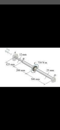 A
12 mm
B
c 750 N-m
125 mm
25 mm
200 mm
D
300 mm
