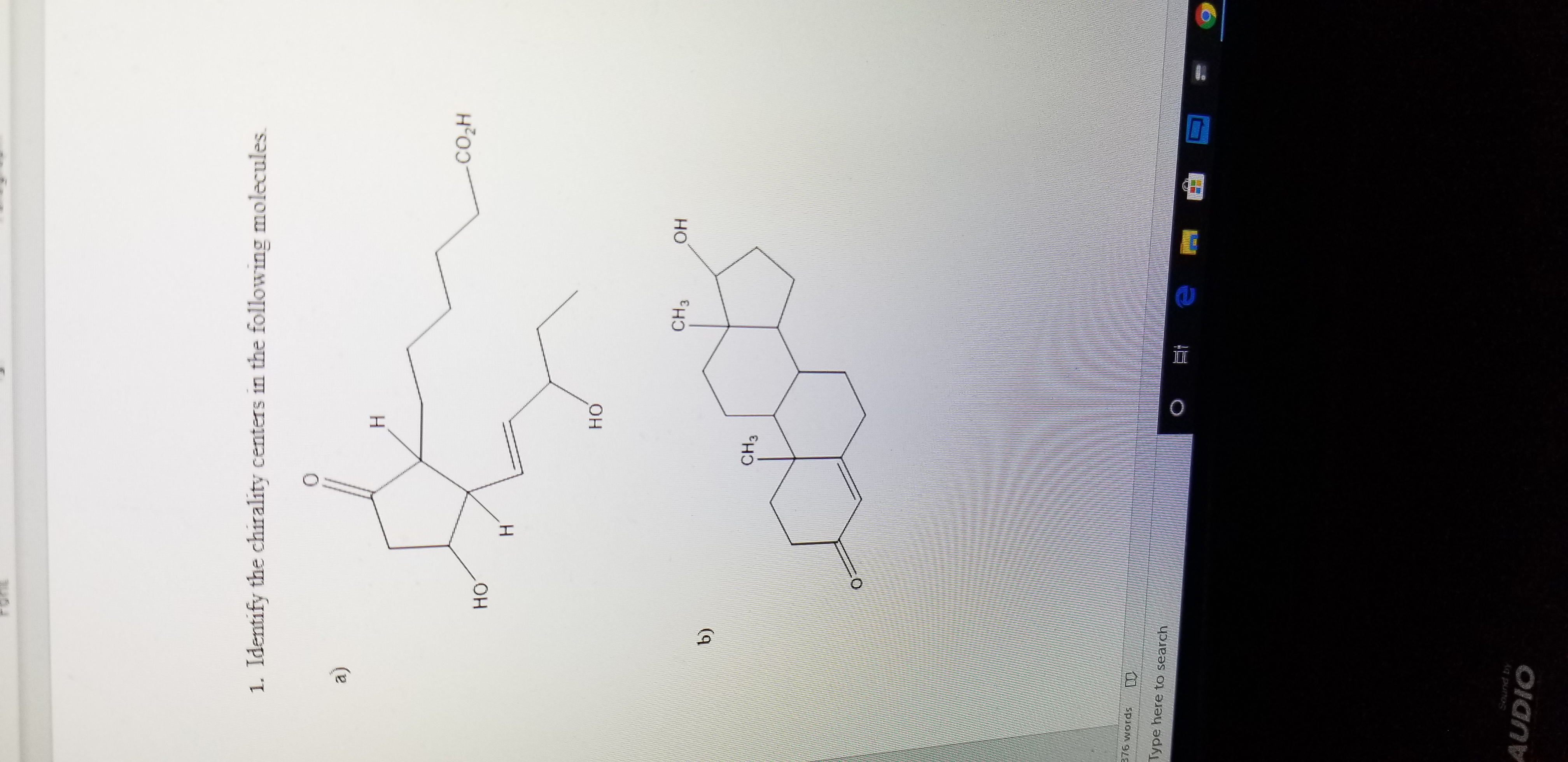 1. Identify the chirality centers in the following molecules.
0
a)
Н
CO2H
HO
H
но
он
CH3
b)
CH3
76 words
Type here to search
Sound by
AUDIO
O
I
