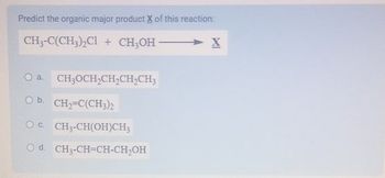 Predict the organic major product X of this reaction:
CH3-C(CH3)2Cl + CH3OH I
O a.
CH3OCH2CH2CH2CH3
O b. CH2=C(CH3)2
OC. CH3-CH(OH)CH3
Od. CH3-CH=CH-CHOH