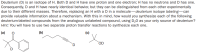 Deuterium (D) is an isotope of H. Both D and H have one proton and one electron; H has no neutrons and D has one.
Consequently, D and H have nearly identical behavior, but they can be distinguished from each other experimentally
due to their different masses. Therefore, replacing an H with a D in a molecule-deuterium isotope labeling-can
provide valuable information about a mechanism. With this in mind, how would you synthesize each of the following
deuterium-labeled compounds from the analogous unlabeled compound, using D,0 as your only source of deuterium?
Hint: You will have to use two separate proton transfer reactions to synthesize each one.
(a)
(b)
(c)
OD
D.
