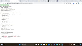 ←
Lab 5: Inheritance X
→ C
Introduction to Ja X
Show Code With Line Numbers
public class SimpleGeometricObject {
private String color = "white";
private boolean filled;
private java.util.Date' dateCreated;
/** Construct a default geometric object */
public SimpleGeometricObject() {
dateCreated new java.util.Date();
/** Construct a geometric object with the specified color
and filled value */
public SimpleGeometricObject(String color, boolean filled) {
liveexample.pearsoncmg.com/html/SimpleGeometricObject.html
dateCreated = new java.util.Date();
this.color= color;
this filled filled;
}
/** Return color */
public String getColor() {
return color;
}
/** Set a new color */
public void setColor (String color) {
this.color= color;
}
/** Return filled. Since filled is boolean,
its get method is named isFilled */
public boolean isFilled() {
return filled;
}
}
/** Set a new filled /
public void setFilled (boolean filled) {
this filled filled;
}
/** Get dateCreated */
public java.util.Date getDateCreated() {
return dateCreated;
}
/** Return a string representation of this object */
public String toString() {
+
return "created on dateCreated + "\ncolor: "+color+
and filled: " + filled;
34°F
Cloudy
Unit 7 AS1: Assig X
▬▬
■
Files
Q Search
X
Bb Blackboard Learn X
a
Bb 4970112
x b Success Confirma x +
X
31
Pa
4x
0
7:10 PM
3/22/2023
X
: