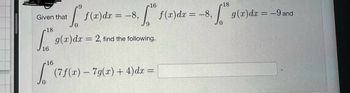 Given that
18
Lots
16
16
8, 5.10 f(x)dx= -8,1 g(x) dx = -9 and
f²f
g(x)dx = 2, find the following.
f(x) dx = -8,
16
√ (7f(x) – 7 g(x) + 4)dx =