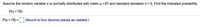 Assume the random variable x is normally distributed with mean u = 87 and standard deviation o = 5. Find the indicated probability.
P(x<78)
P(x< 78) = (Round to four decimal places as needed.)
