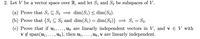 2. Let V be a vector space over R, and let S1 and S2 be subspaces of V.
(a) Prove that Si C S2 = dim(S1) < dim(S2).
(b) Prove that (Sı C S2 and dim(S1) = dim(S2)) = S1 = S2.
(c) Prove that if u1,..., uk are linearly independent vectors in V, and v e V with
v 4 span(u1,
Ug are linearly independent vectors in V, and v e V with
U%), then u1,... , Uk, v are linearly independent.
•.
u
