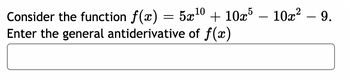 10
-
Consider the function f(x) = 5x¹0 + 10x³ — 10x² – 9.
Enter the general antiderivative of f(x)