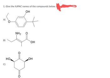 1. Give the IUPAC names of the compounds below.
OH
A)
NHz
O
B}
ΘΗ
C)
OH
དང་། ག་ སྤྱན་