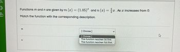 58
Functions m and n are given by m (x) = (1.05) and n (x)=x. As x increases from 0:
Match the function with the corresponding
description.
m
n
[Choose ]
[Choose ]
This function reaches 30 first.
This function reaches 100 first.
V