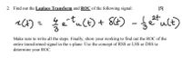 2. Find out the Laplace Transform and ROC of the following signal:
[5]
e TuCE) +
SG) - fetult)
Make sure to write all the steps. Finally, show your working to find out the ROC of the
entire transformed signal in the s-plane. Use the concept of RSS or LSS or DSS to
determine your ROC.
