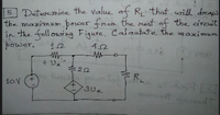 Determine the value of R that will dras
the mazimum power from the rest of the circuit
in the foll ousi ng Fiqure. Calaulate the maximum
power.
1.2
452
+ Uz
icon l R
10V
3Ux
