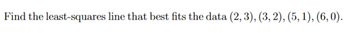 Find the least-squares line that best fits the data (2, 3), (3, 2), (5, 1), (6, 0).