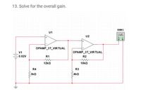 13. Solve for the overall gain.
XMM1
U1
U2
OPAMP_3T_VIRTUAL
V1
OPAMP_3T_VIR TUAL
-0.02V
R1
R2
12ka
10ka
R4
R3
3kQ
4kQ
