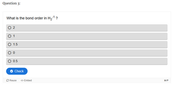 Question 3:
What is the bond order in H₂¹?
02
1
O 1.5
0
○ 0.5
Check
Reuse
<> Embed
H-P