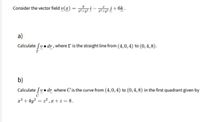 Consider the vector field v(x)
j+6k.
a)
Calculate fv• dr, where I is the straight line from (4,0,4) to (0,4,8).
b)
Calculate fu• dr where C'is the curve from (4,0,4) to (0,4, 8) in the first quadrant given by
x? + 4y? = 22 ,x + z = 8.
