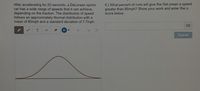 After accelerating for 20 seconds, a DeLorean sports
car has a wide range of speeds that it can achieve,
depending on the traction. The distribution of speed
follows an approximately Normal distribution with a
mean of 80mph and a standard deviation of 7.7mph.
6.) What percent of runs will give the DeLorean a speed
greater than 85mph? Show your work and enter the z-
score below.
T.
Submit
