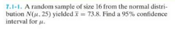 7.1-1. A random sample of size 16 from the normal distri-
bution N(u. 25) yielded = 73.8. Find a 95% confidence
interval for u.