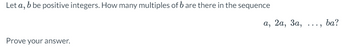 Let a, b be positive integers. How many multiples of b are there in the sequence
Prove your answer.
a, 2a, 3a,
ba?
..."