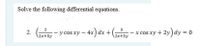 Solve the following differential equations.
2
3
2.
2x+3y
:- y cos xy- 4x) dx + (
2x+3y
x cos xy + 2y)dy = o
