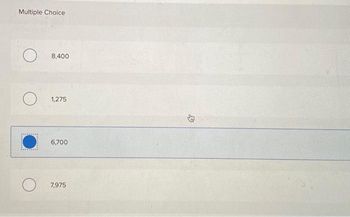 Multiple Choice
O
O
O
8,400
1,275
6,700
7,975
4