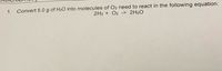 Convert 5.0 g of H2O into molecules of O2 need to react in the following equation:
2H2 + O2 -> 2H2O
1.
