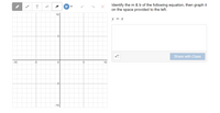 Identify the m & b of the following equation, then graph it
on the space provided to the left.
T
10
y = x
-5-
Share with Class
-10
-5
10
-5
-10
