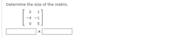 Determine the size of the matrix.
2
1
-4 -1
0 5
X