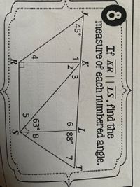 3.
8
If KR || LS, find the
measure of each numbered angle.
K
L.
45°
1
2
6 88°
7
4
63° 8
