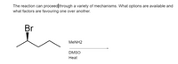 The reaction can proceed through a variety of mechanisms. What options are available and
what factors are favouring one over another.
Br
MENH2
DMSO
Нeat
