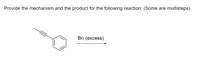 Provide the mechanism and the product for the following reaction: (Some are multisteps)
Br2 (excess)
