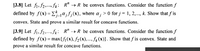 [3.8] Let fi, f2,.., fk: R" → R be convex functions. Consider the function f
defined by f(x)= E-a;f;(x), where a ; > 0 for j = 1, 2,..., k. Show that f is
convex. State and prove a similar result for concave functions.
[3.9] Let fi, f2,., fk: R" → R be convex functions. Consider the function f
defined by f(x) = max{fj (x), fz(x),..., fx (x)}. Show that f is convex. State and
prove a similar result for concave functions.
