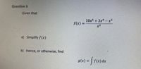 Questlon 5
Given that
10xº + 3x* – x²
f(x) =
x2
12
a) Simplify f(x)
b) Hence, or otherwise, find
g(x) =
f(x) dx
