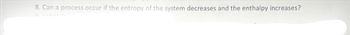 8. Can a process occur if the entropy of the system decreases and the enthalpy increases?