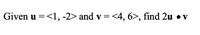 Given u =<1, -2> and v = <4, 6>, find 2u • v
